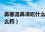 鼻塞流鼻涕吃什么药好得快（鼻塞流鼻涕吃什么药）