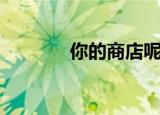 你的商店呢英语（你的商店）