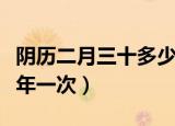 阴历二月三十多少年一次（农历二月三十多少年一次）