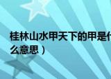 桂林山水甲天下的甲是什么意思（桂林山水甲天下的甲是什么意思）