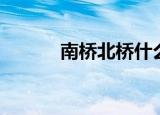 南桥北桥什么意思（南桥北桥）
