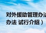 对外援助管理办法 试行（关于对外援助管理办法 试行介绍）