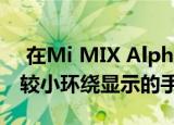 在Mi MIX Alpha之后 小米开发另一款具有较小环绕显示的手机