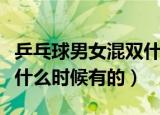 乒乓球男女混双什么时候有（乒乓球男女混双什么时候有的）