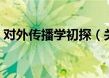 对外传播学初探（关于对外传播学初探介绍）