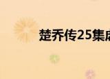 楚乔传25集虐不虐（楚乔传25）