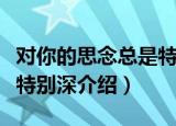 对你的思念总是特别深（关于对你的思念总是特别深介绍）