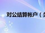 对公结算帐户（关于对公结算帐户介绍）