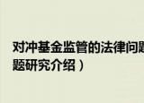 对冲基金监管的法律问题研究（关于对冲基金监管的法律问题研究介绍）