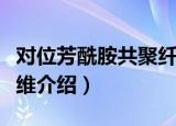 对位芳酰胺共聚纤维（关于对位芳酰胺共聚纤维介绍）