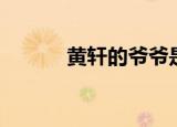 黄轩的爷爷是谁（黄轩的星座）