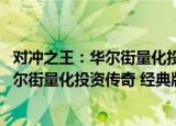 对冲之王：华尔街量化投资传奇 经典版（关于对冲之王：华尔街量化投资传奇 经典版介绍）