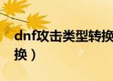 dnf攻击类型转换有什么用（dnf攻击类型转换）