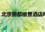 北京丽都维景酒店电话（北京丽都维景酒店）