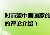 对前辈中国画家的评论（关于对前辈中国画家的评论介绍）