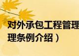 对外承包工程管理条例（关于对外承包工程管理条例介绍）