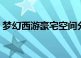 梦幻西游豪宅空间分配（梦幻西游豪宅空间）