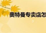 奥特曼专卖店怎么样（奥特曼专卖店）