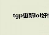 tgp更新lol好慢（tgp更新lol好慢）