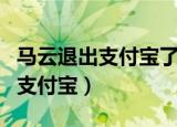 马云退出支付宝了支付宝还安全吗（马云退出支付宝）