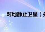 对地静止卫星（关于对地静止卫星介绍）