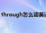 through怎么读英语发音（through怎么读）