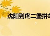 沈阳到佟二堡拼车电话（沈阳到佟二堡）