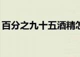 百分之九十五酒精怎么稀释到75（百分之九）