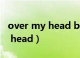 over my head better off dead（over my head）