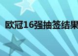 欧冠16强抽签结果出炉（欧冠16强战赛程）