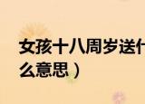 女孩十八周岁送什么礼物好（女孩说BZ是什么意思）