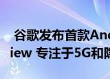  谷歌发布首款Android 11 Developer Preview 专注于5G和隐私