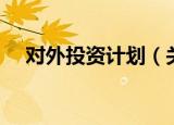 对外投资计划（关于对外投资计划介绍）