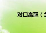 对口高职（关于对口高职介绍）