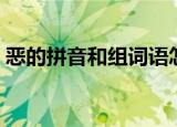恶的拼音和组词语怎么写（恶的拼音和组词）