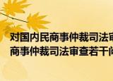 对国内民商事仲裁司法审查若干问题的思考（关于对国内民商事仲裁司法审查若干问题的思考介绍）