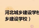 河北城乡建设学校2021年招生简章（河北城乡建设学校）