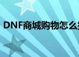 DNF商城购物怎么抽奖（dnf商城购物有礼）