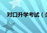 对口升学考试（关于对口升学考试介绍）