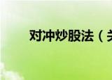 对冲炒股法（关于对冲炒股法介绍）