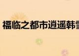福临之都市逍遥韩雪叶希（福临之都市逍遥）