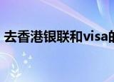 去香港银联和visa的区别（去香港银行开户）