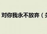 对你我永不放弃（关于对你我永不放弃介绍）