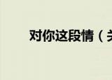 对你这段情（关于对你这段情介绍）