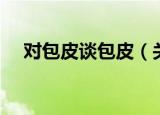 对包皮谈包皮（关于对包皮谈包皮介绍）