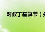 对叔丁基氯苄（关于对叔丁基氯苄介绍）