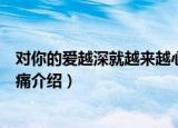 对你的爱越深就越来越心痛（关于对你的爱越深就越来越心痛介绍）