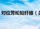 对位芳纶短纤维（关于对位芳纶短纤维介绍）