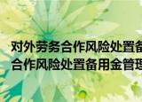 对外劳务合作风险处置备用金管理办法 试行（关于对外劳务合作风险处置备用金管理办法 试行介绍）