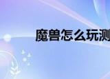 魔兽怎么玩测试服（魔兽怎么玩）